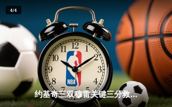 约基奇三双穆雷关键三分救主 掘金加时险胜湖人总比分3-2夺赛点 - 4