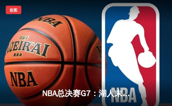 NBA总决赛G7：湖人末节逆转击败凯尔特人，詹姆斯斩获FMVP
