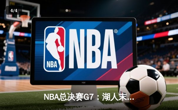 NBA总决赛G7：湖人末节逆转击败凯尔特人，詹姆斯斩获FMVP - 4