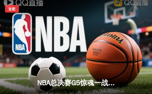 NBA总决赛G5惊魂一战：凯尔特人加时险胜勇士夺赛点