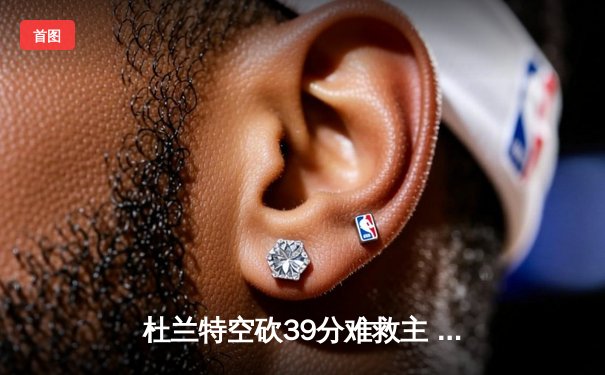 杜兰特空砍39分难救主 太阳末节崩盘不敌掘金遭遇三连败