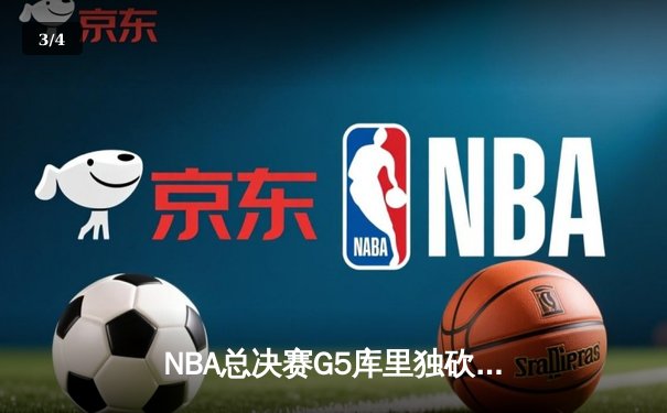 NBA总决赛G5库里独砍43分，勇士逆转绿军夺赛点 - 3