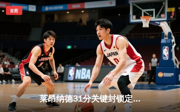 莱昂纳德31分关键封锁定胜局 快船主场险胜勇士迎三连胜