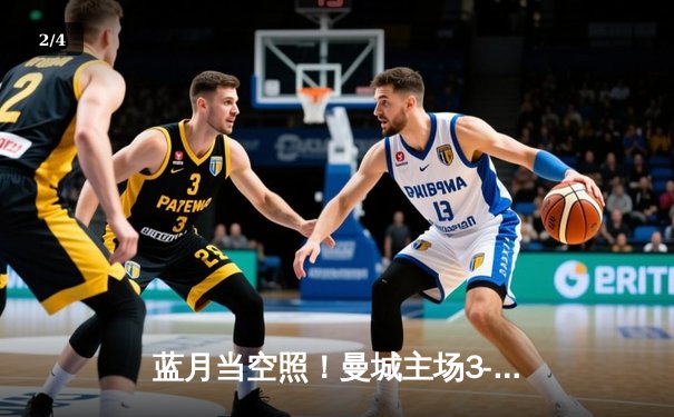 蓝月当空照！曼城主场3-1逆转曼联，哈兰德双响锁定胜局 - 2