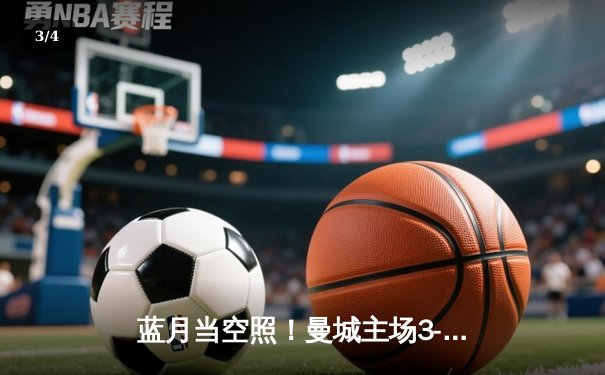 蓝月当空照！曼城主场3-1逆转曼联，哈兰德双响锁定胜局 - 3