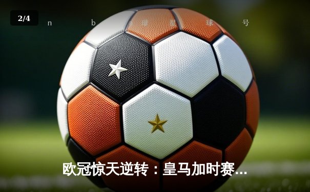 欧冠惊天逆转：皇马加时赛3-2绝杀拜仁，维尼修斯双响贝林厄姆制胜 - 2