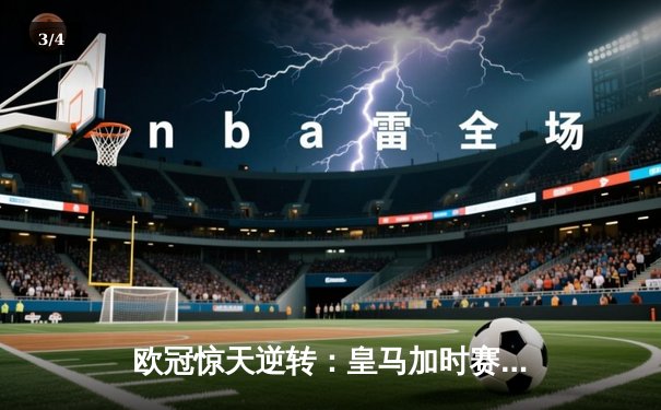 欧冠惊天逆转：皇马加时赛3-2绝杀拜仁，维尼修斯双响贝林厄姆制胜 - 3