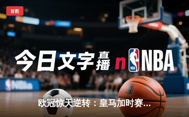 欧冠惊天逆转：皇马加时赛3-2绝杀拜仁，维尼修斯双响贝林厄姆制胜