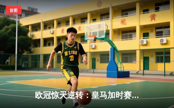 欧冠惊天逆转：皇马加时赛3-2绝杀拜仁，维尼修斯双响贝林厄姆制胜