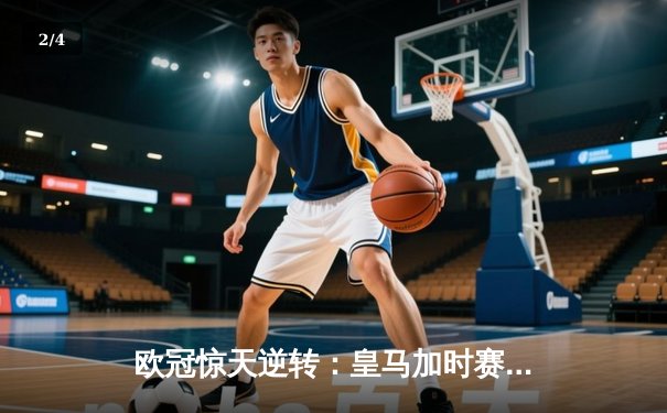 欧冠惊天逆转：皇马加时赛3-2绝杀拜仁，维尼修斯双响贝林厄姆制胜 - 2