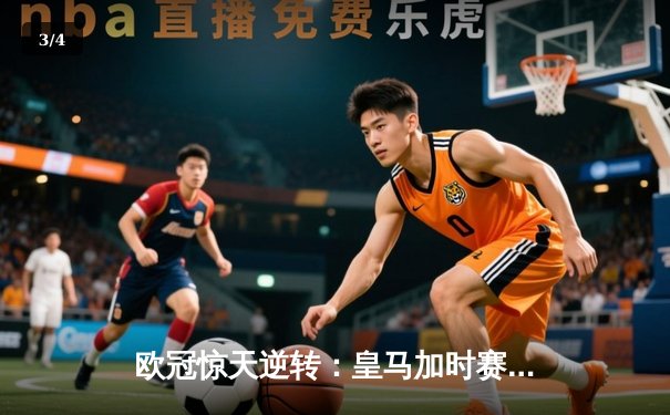欧冠惊天逆转：皇马加时赛3-2绝杀拜仁，维尼修斯双响贝林厄姆制胜 - 3